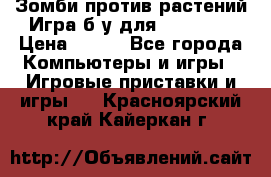 Зомби против растений Игра б/у для xbox 360 › Цена ­ 800 - Все города Компьютеры и игры » Игровые приставки и игры   . Красноярский край,Кайеркан г.